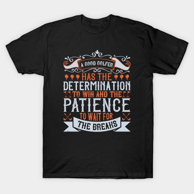 A good golfer has the determination to win and the patience to wait for the breaks T-Shirt by TS Studio